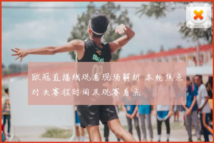 欧冠直播线观看现场解析 本轮焦点对决赛程时间及观赛看点